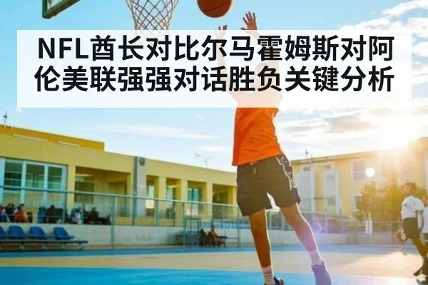 NFL酋长对比尔马霍姆斯对阿伦美联强强对话胜负关键分析